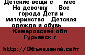 Детские вещи с 0-6 мес. На девочку.  - Все города Дети и материнство » Детская одежда и обувь   . Кемеровская обл.,Гурьевск г.